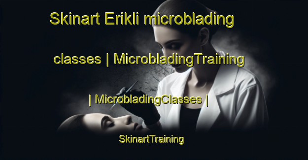 Skinart Erikli microblading classes | MicrobladingTraining | MicrobladingClasses | SkinartTraining-Turkey